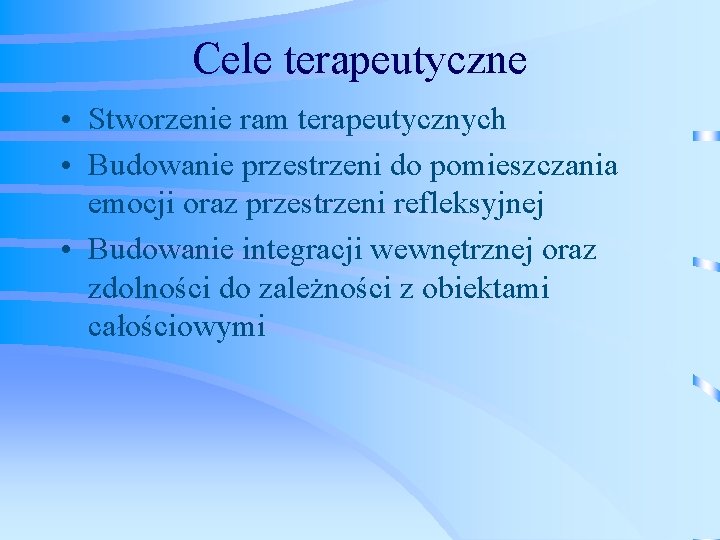 Cele terapeutyczne • Stworzenie ram terapeutycznych • Budowanie przestrzeni do pomieszczania emocji oraz przestrzeni