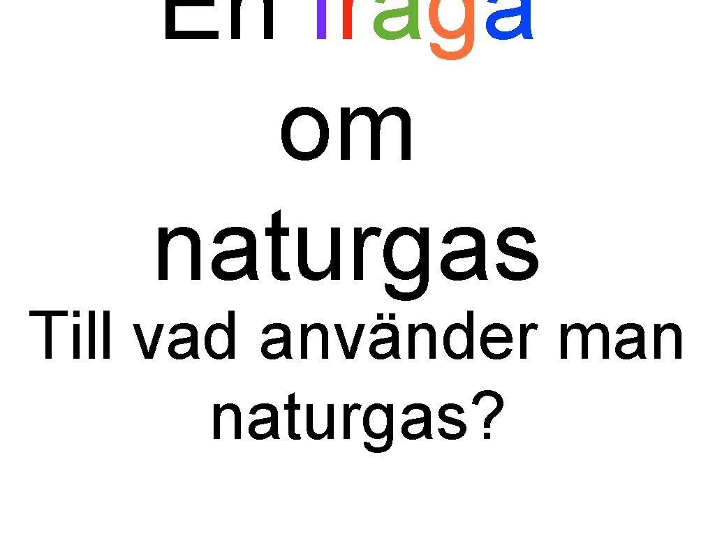 En fråga om naturgas Till vad använder man naturgas? 