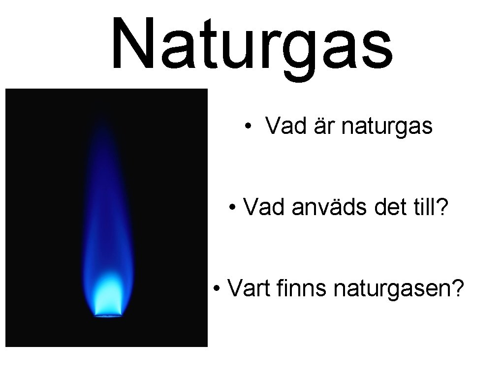 Naturgas • Vad är naturgas • Vad anväds det till? • Vart finns naturgasen?