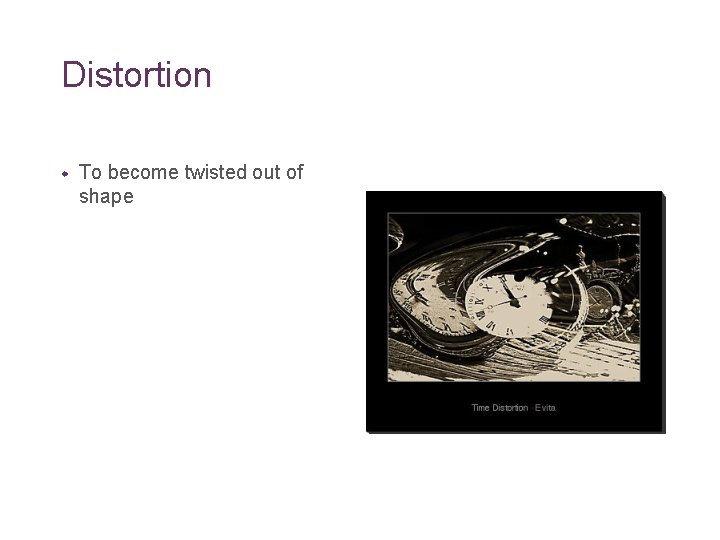 Distortion w To become twisted out of shape 