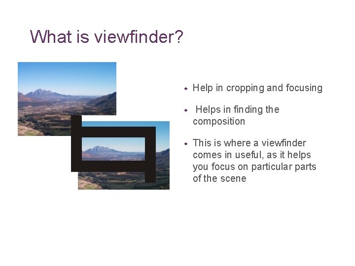 What is viewfinder? w Help in cropping and focusing w Helps in finding the