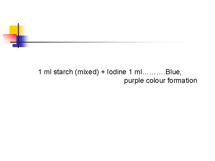 1 ml starch (mixed) + Iodine 1 ml………. Blue, purple colour formation 