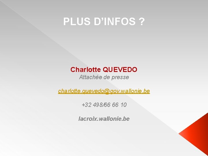 PLUS D’INFOS ? Charlotte QUEVEDO Attachée de presse charlotte. quevedo@gov. wallonie. be +32 498/66