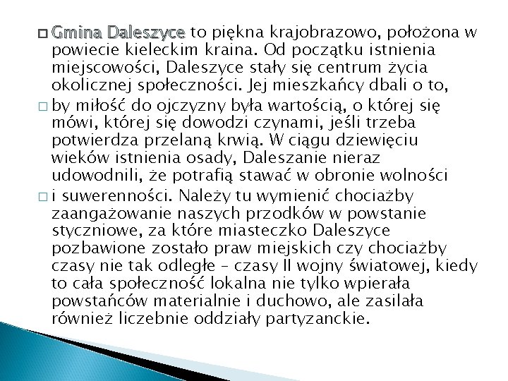 � Gmina Daleszyce to piękna krajobrazowo, położona w powiecie kieleckim kraina. Od początku istnienia