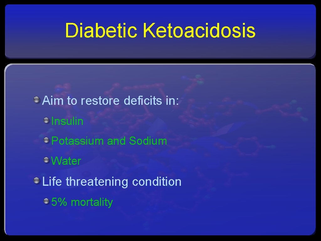 Diabetic Ketoacidosis Aim to restore deficits in: Insulin Potassium and Sodium Water Life threatening