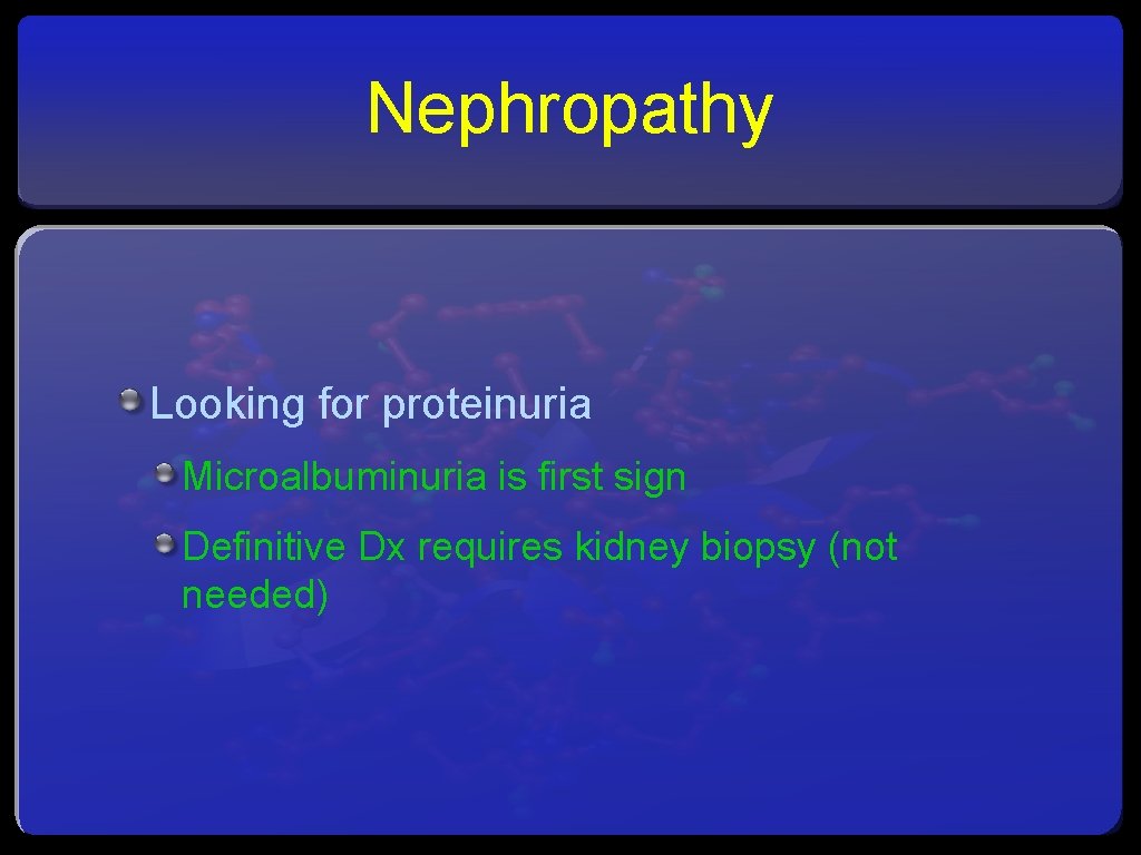 Nephropathy Looking for proteinuria Microalbuminuria is first sign Definitive Dx requires kidney biopsy (not