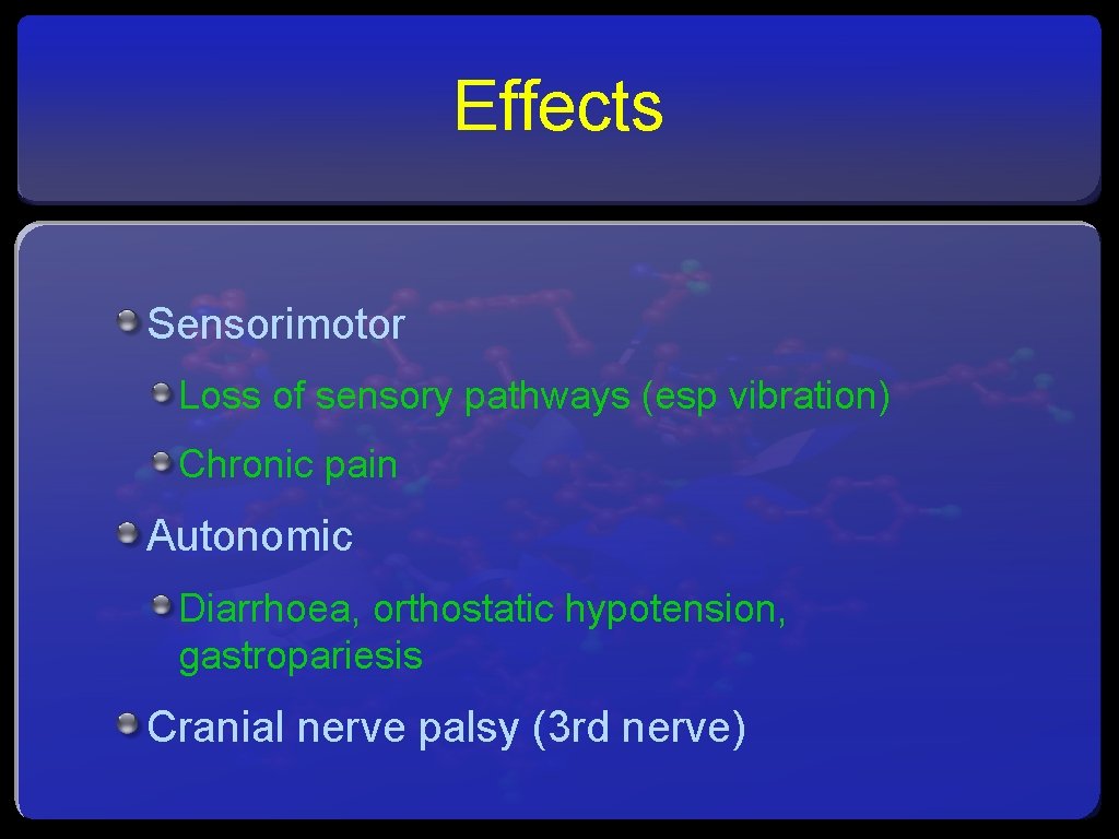 Effects Sensorimotor Loss of sensory pathways (esp vibration) Chronic pain Autonomic Diarrhoea, orthostatic hypotension,