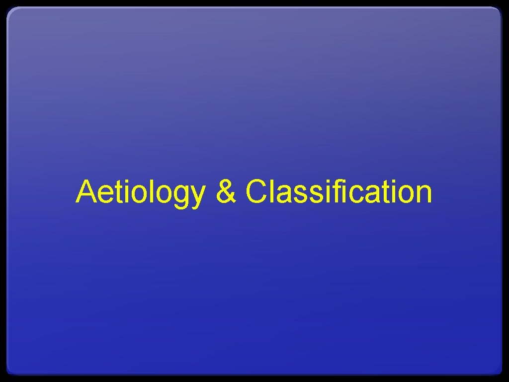 Aetiology & Classification 