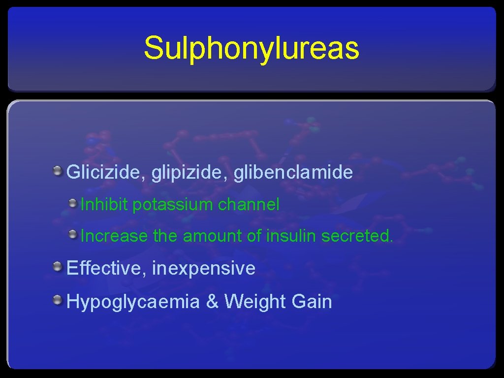 Sulphonylureas Glicizide, glipizide, glibenclamide Inhibit potassium channel Increase the amount of insulin secreted. Effective,