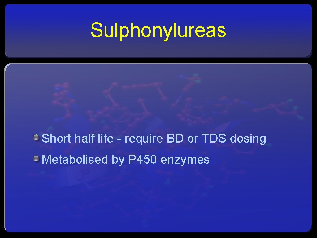 Sulphonylureas Short half life - require BD or TDS dosing Metabolised by P 450