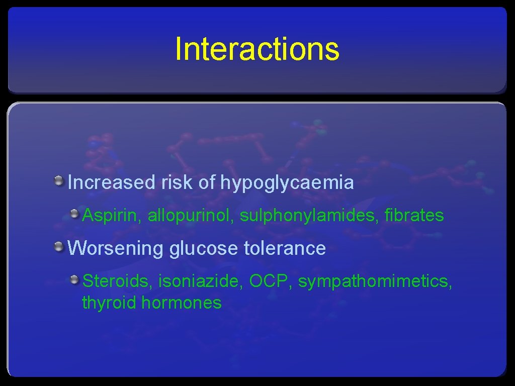 Interactions Increased risk of hypoglycaemia Aspirin, allopurinol, sulphonylamides, fibrates Worsening glucose tolerance Steroids, isoniazide,