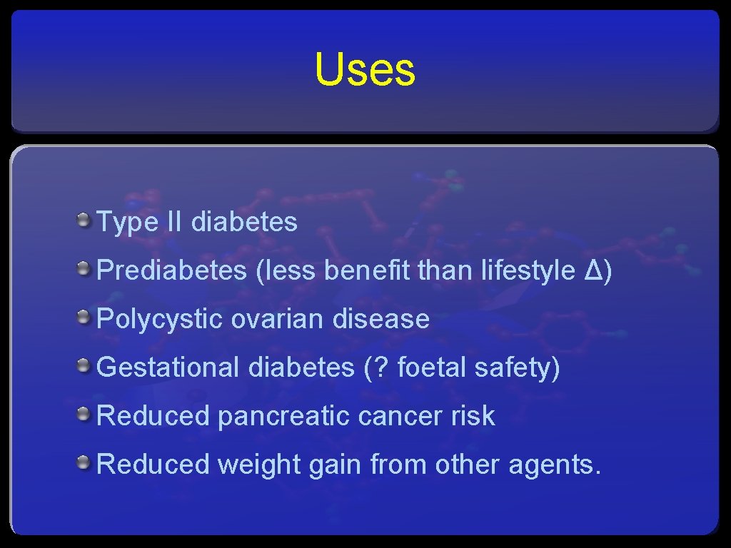 Uses Type II diabetes Prediabetes (less benefit than lifestyle Δ) Polycystic ovarian disease Gestational