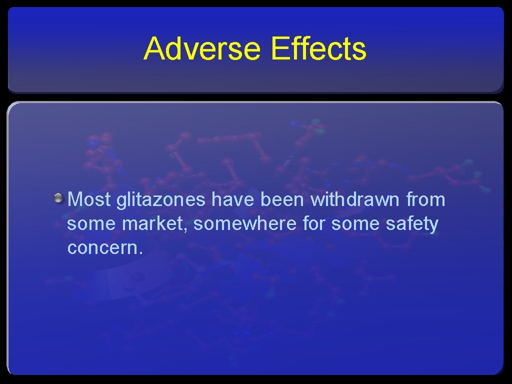 Adverse Effects Most glitazones have been withdrawn from some market, somewhere for some safety