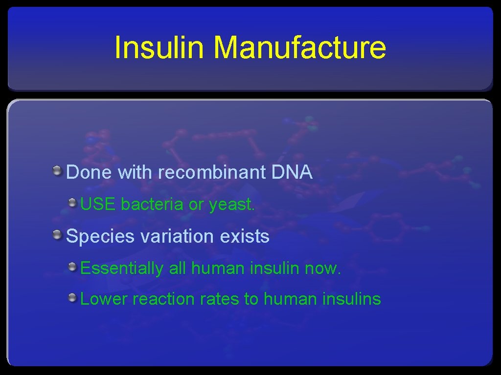 Insulin Manufacture Done with recombinant DNA USE bacteria or yeast. Species variation exists Essentially