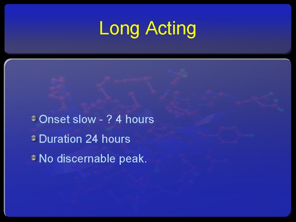 Long Acting Onset slow - ? 4 hours Duration 24 hours No discernable peak.