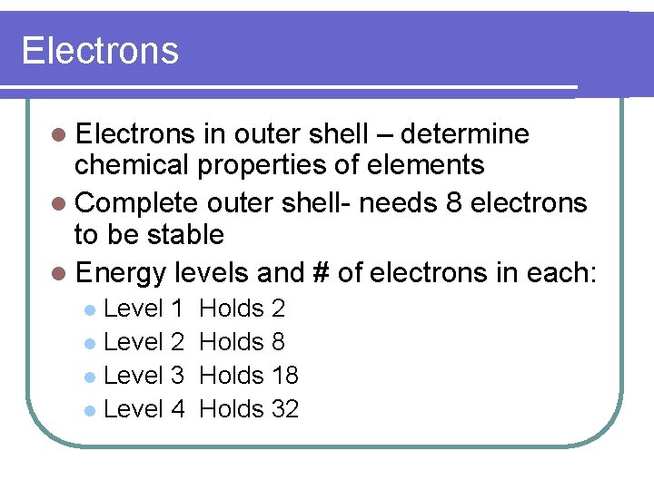 Electrons l Electrons in outer shell – determine chemical properties of elements l Complete