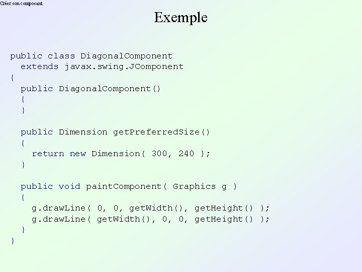 Créer son composant Exemple public class Diagonal. Component extends javax. swing. JComponent { public
