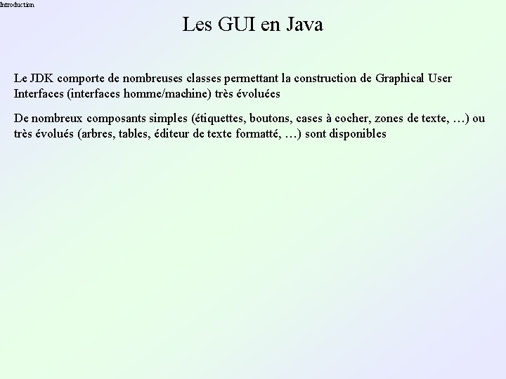 Introduction Les GUI en Java Le JDK comporte de nombreuses classes permettant la construction