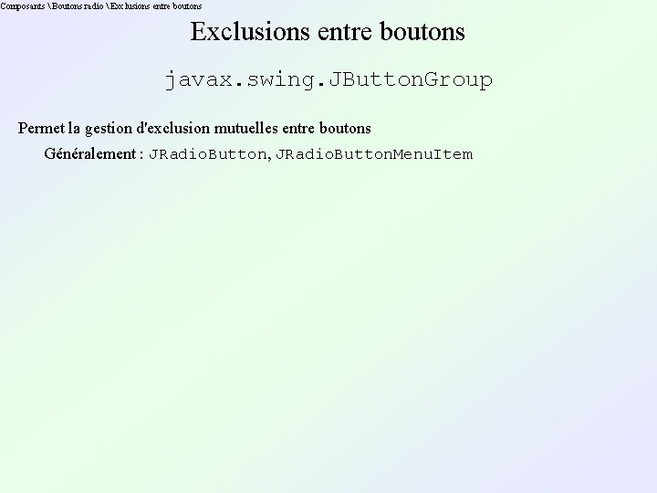 Composants  Boutons radio  Exclusions entre boutons javax. swing. JButton. Group Permet la