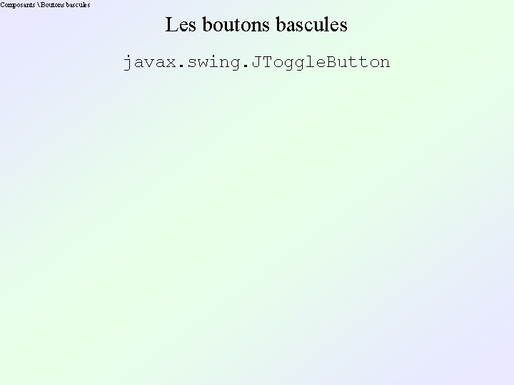 Composants  Boutons bascules Les boutons bascules javax. swing. JToggle. Button 