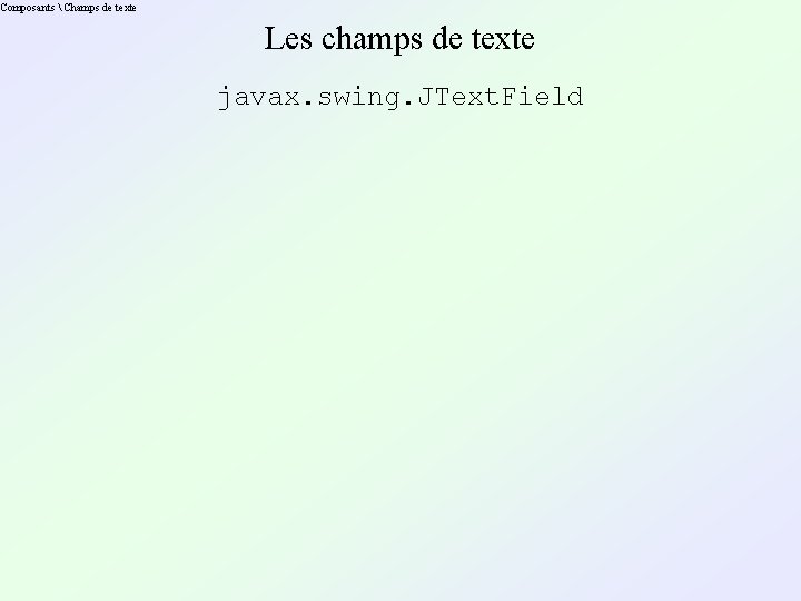 Composants  Champs de texte Les champs de texte javax. swing. JText. Field 