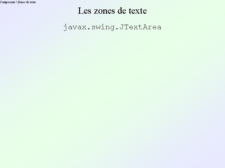 Composants  Zones de texte Les zones de texte javax. swing. JText. Area 