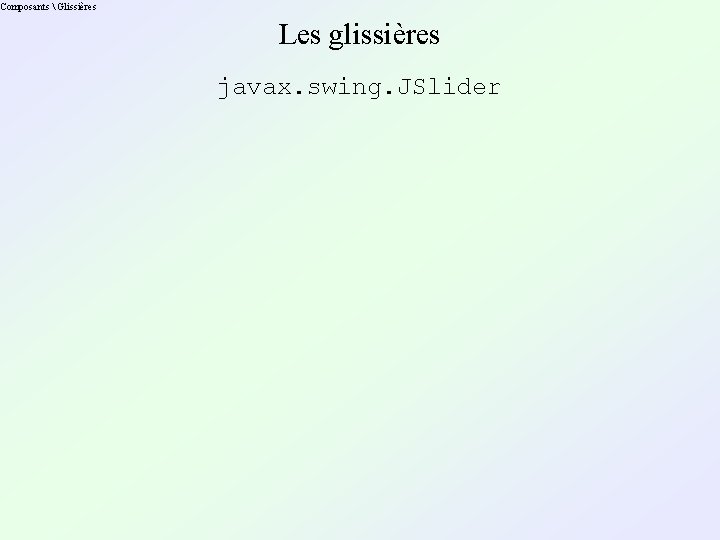 Composants  Glissières Les glissières javax. swing. JSlider 