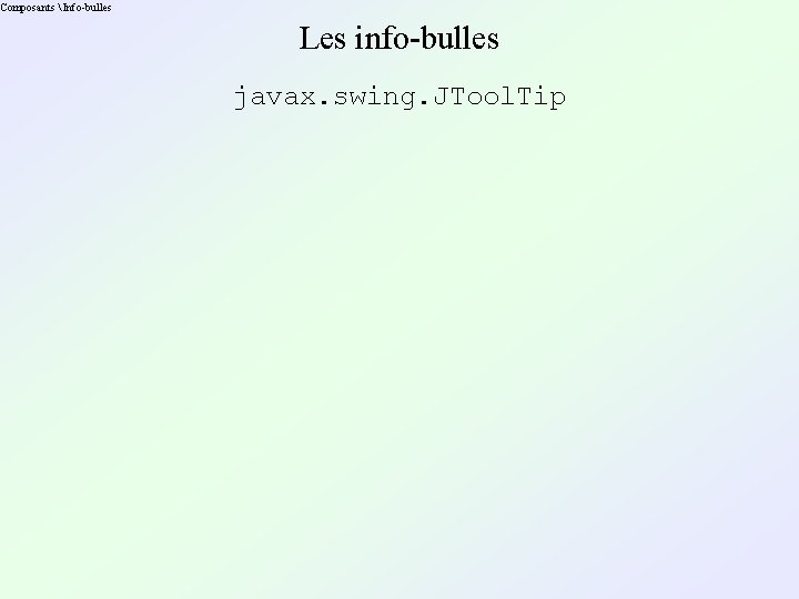 Composants  Info-bulles Les info-bulles javax. swing. JTool. Tip 