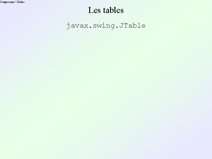 Composants  Tables Les tables javax. swing. JTable 