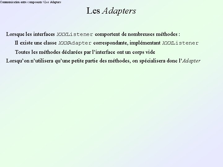 Communication entre composants  Les Adapters Lorsque les interfaces XXXListener comportent de nombreuses méthodes