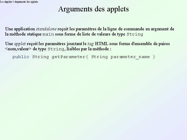 Les Applets  Arguments des applets Une application standalone reçoit les paramètres de la