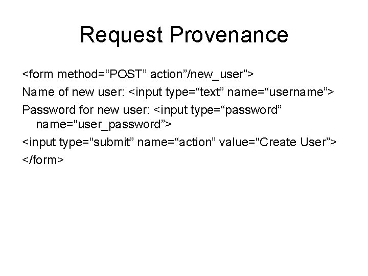 Request Provenance <form method=“POST” action”/new_user”> Name of new user: <input type=“text” name=“username”> Password for Request Provenance <form method=“POST” action”/new_user”> Name of new user: <input type=“text” name=“username”> Password for