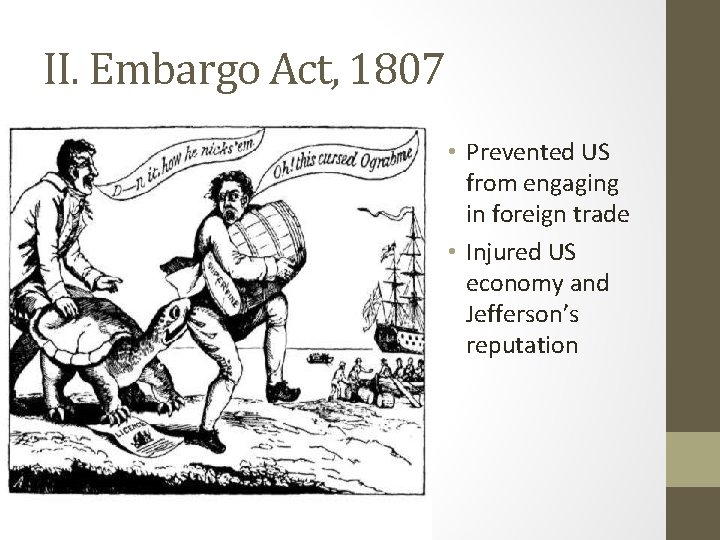 II. Embargo Act, 1807 • Prevented US from engaging in foreign trade • Injured