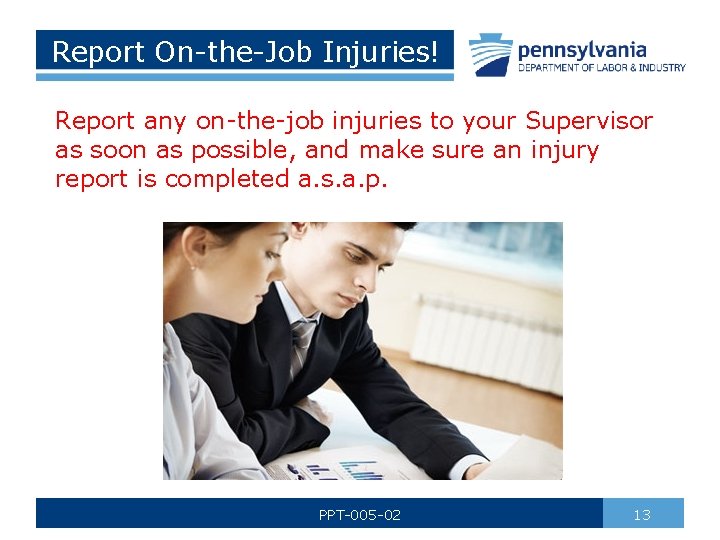 Report On-the-Job Injuries! Report any on-the-job injuries to your Supervisor as soon as possible,