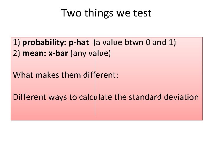 Two things we test 1) probability: p-hat (a value btwn 0 and 1) 2)