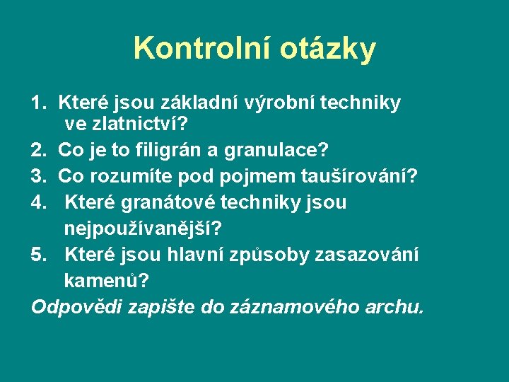 Kontrolní otázky 1. Které jsou základní výrobní techniky ve zlatnictví? 2. Co je to