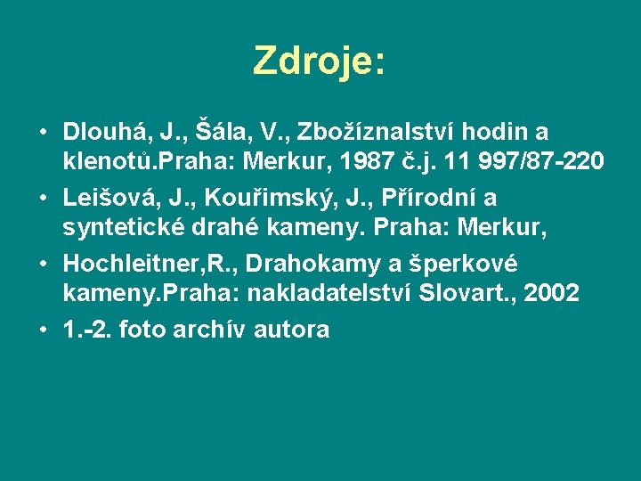 Zdroje: • Dlouhá, J. , Šála, V. , Zbožíznalství hodin a klenotů. Praha: Merkur,