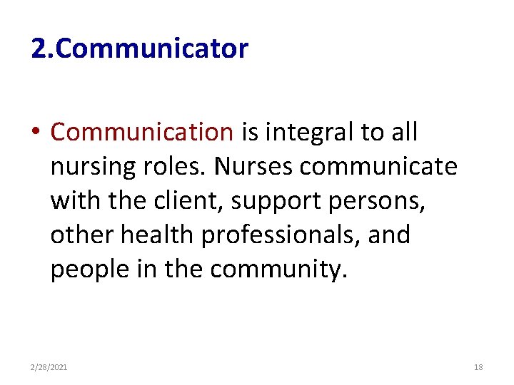 2. Communicator • Communication is integral to all nursing roles. Nurses communicate with the
