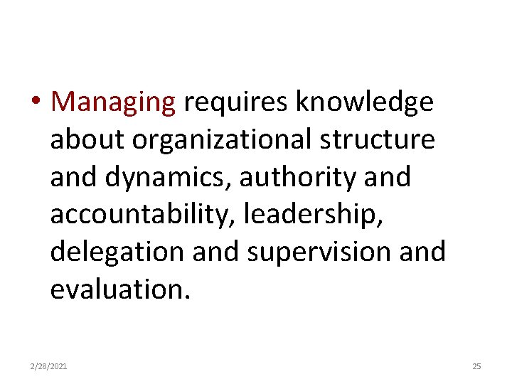  • Managing requires knowledge about organizational structure and dynamics, authority and accountability, leadership,