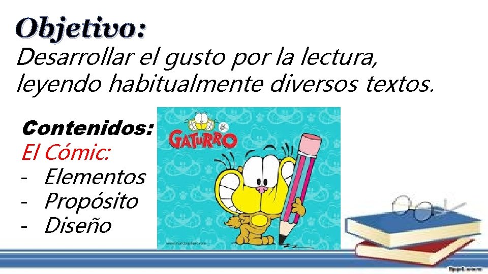 Objetivo: Desarrollar el gusto por la lectura, leyendo habitualmente diversos textos. Contenidos: El Cómic: