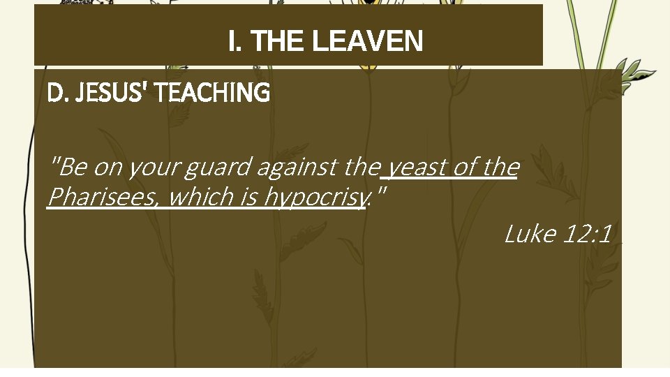 I. THE LEAVEN D. JESUS' TEACHING "Be on your guard against the yeast of
