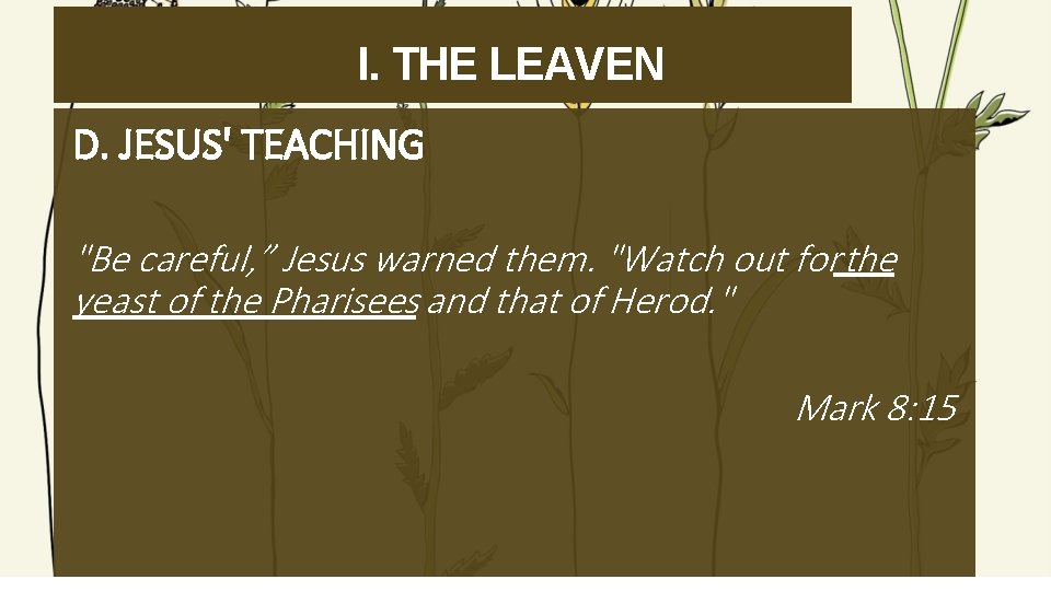 I. THE LEAVEN D. JESUS' TEACHING "Be careful, ” Jesus warned them. "Watch out