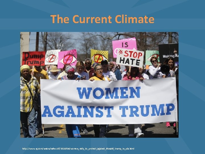 The Current Climate http: //www. nj. com/union/index. ssf/2016/04/women_rally_to_protest_against_donald_trump_in_pla. html 