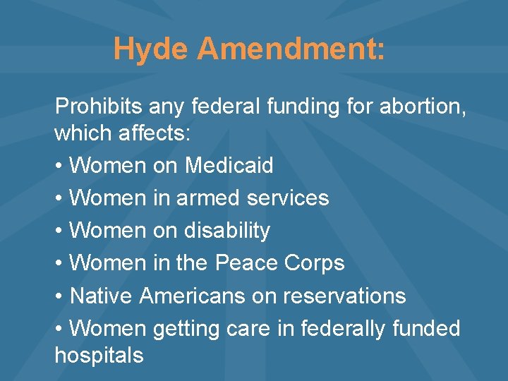 Hyde Amendment: Prohibits any federal funding for abortion, which affects: • Women on Medicaid