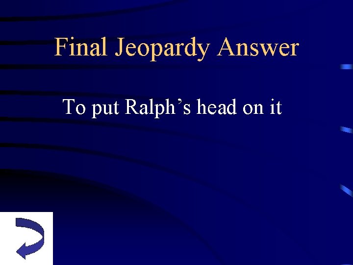 Final Jeopardy Answer To put Ralph’s head on it 