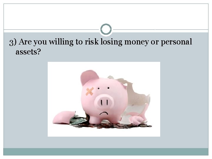 3) Are you willing to risk losing money or personal assets? 