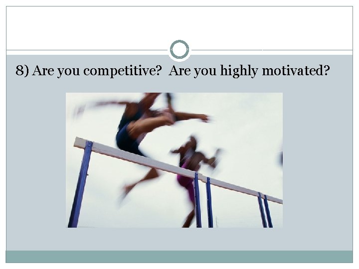 8) Are you competitive? Are you highly motivated? 