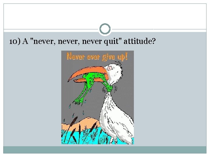 10) A "never, never quit" attitude? 