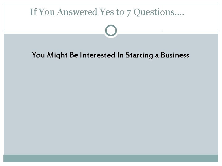If You Answered Yes to 7 Questions…. You Might Be Interested In Starting a