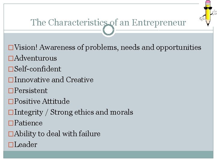 The Characteristics of an Entrepreneur �Vision! Awareness of problems, needs and opportunities �Adventurous �Self-confident